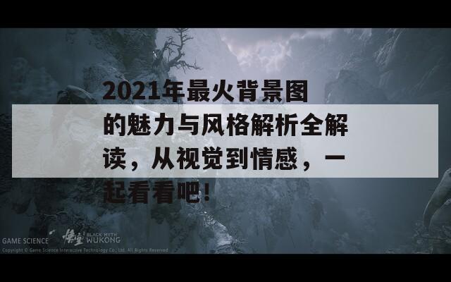 2021年最火背景图的魅力与风格解析全解读，从视觉到情感，一起看看吧！