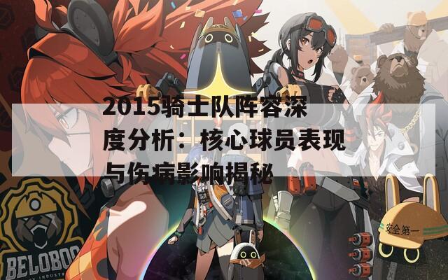 2015骑士队阵容深度分析：核心球员表现与伤病影响揭秘