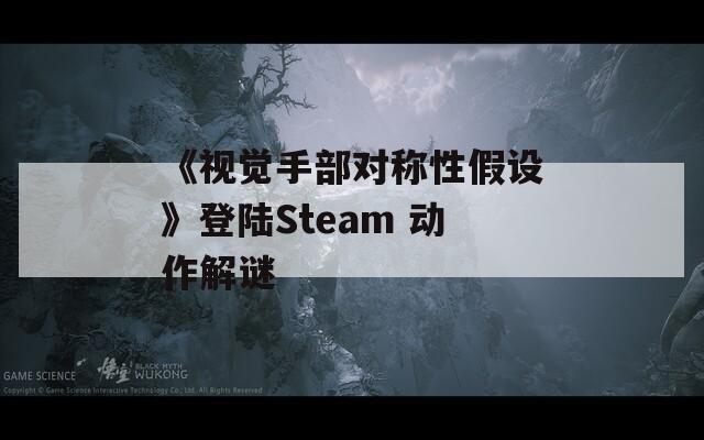 《视觉手部对称性假设》登陆Steam 动作解谜