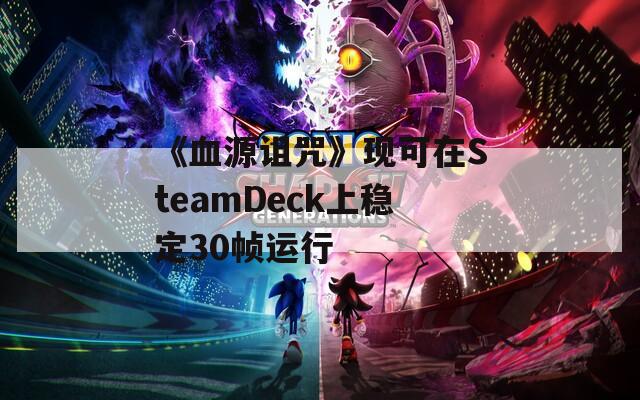 《血源诅咒》现可在SteamDeck上稳定30帧运行