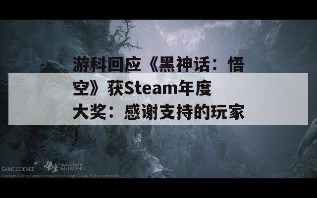 游科回应《黑神话：悟空》获Steam年度大奖：感谢支持的玩家！