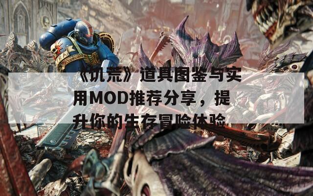 《饥荒》道具图鉴与实用MOD推荐分享，提升你的生存冒险体验