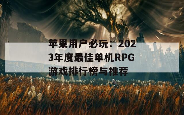 苹果用户必玩：2023年度最佳单机RPG游戏排行榜与推荐