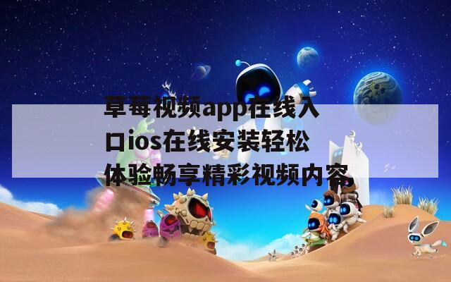 草莓视频app在线入口ios在线安装轻松体验畅享精彩视频内容