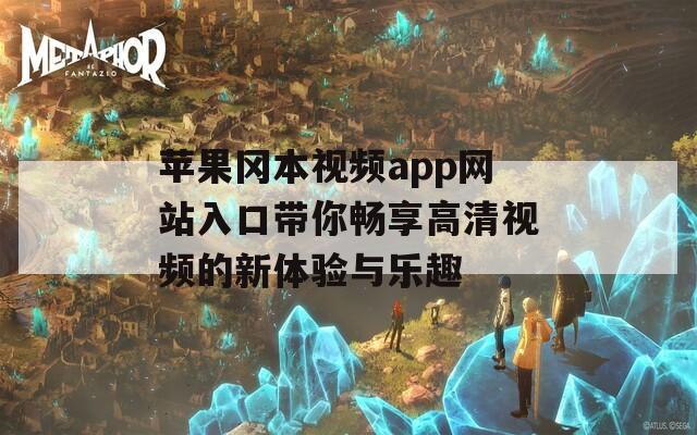 苹果冈本视频app网站入口带你畅享高清视频的新体验与乐趣