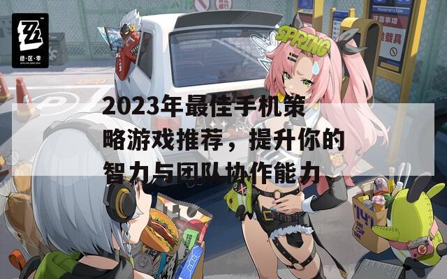 2023年最佳手机策略游戏推荐，提升你的智力与团队协作能力