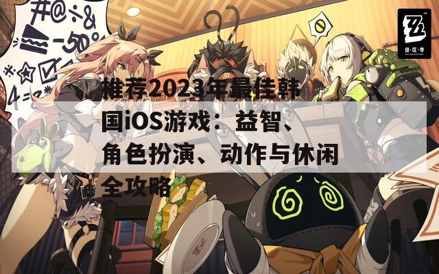 推荐2023年最佳韩国iOS游戏：益智、角色扮演、动作与休闲全攻略