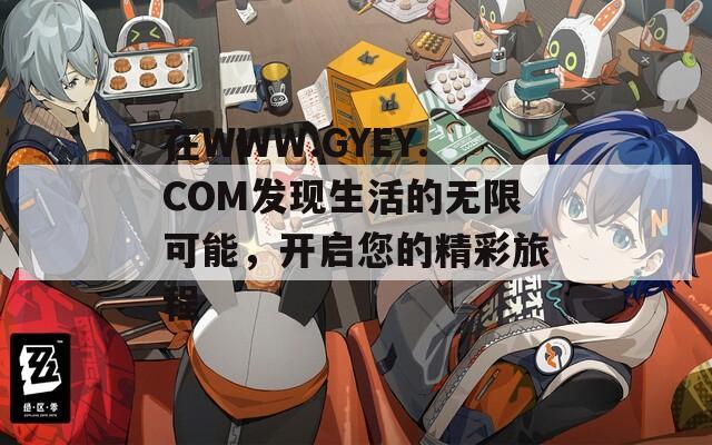 在WWW.GYEY.COM发现生活的无限可能，开启您的精彩旅程