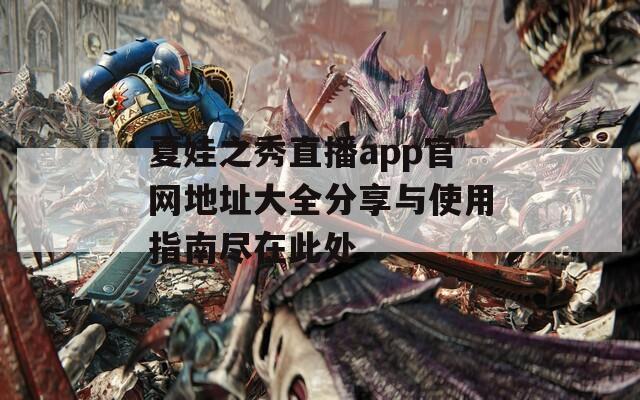 夏娃之秀直播app官网地址大全分享与使用指南尽在此处