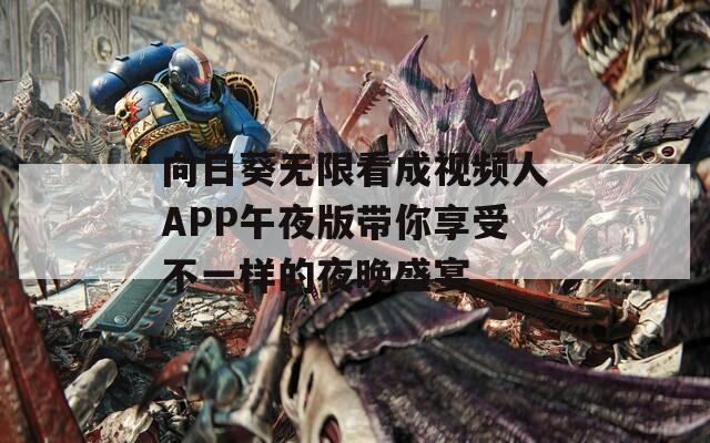 向日葵无限看成视频人APP午夜版带你享受不一样的夜晚盛宴