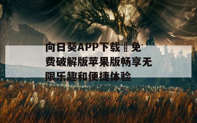 向日葵APP下载汅免费破解版苹果版畅享无限乐趣和便捷体验