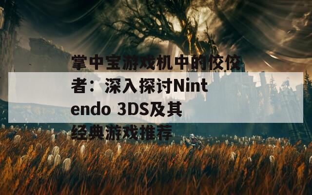 掌中宝游戏机中的佼佼者：深入探讨Nintendo 3DS及其经典游戏推荐