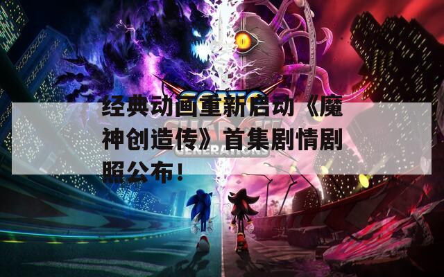 经典动画重新启动《魔神创造传》首集剧情剧照公布！