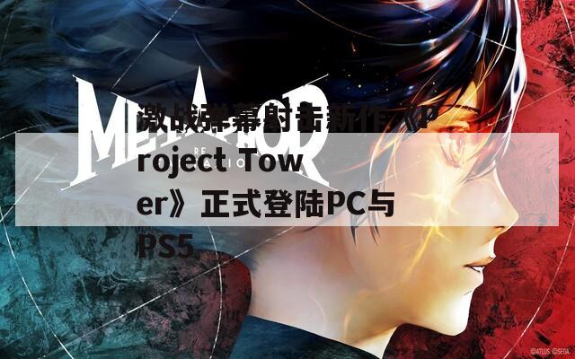 激战弹幕射击新作《Project Tower》正式登陆PC与PS5