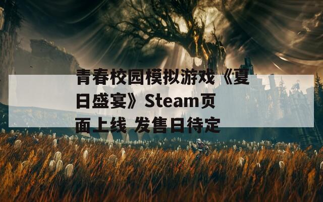 青春校园模拟游戏《夏日盛宴》Steam页面上线 发售日待定