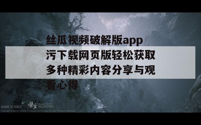 丝瓜视频破解版app污下载网页版轻松获取多种精彩内容分享与观看心得