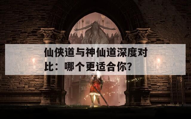 仙侠道与神仙道深度对比：哪个更适合你？