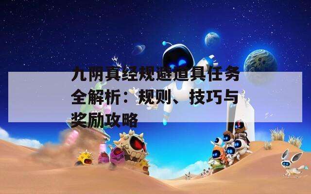 九阴真经规避道具任务全解析：规则、技巧与奖励攻略