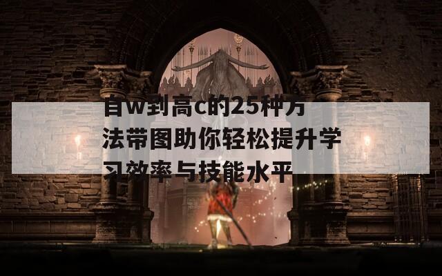 自w到高c的25种方法带图助你轻松提升学习效率与技能水平