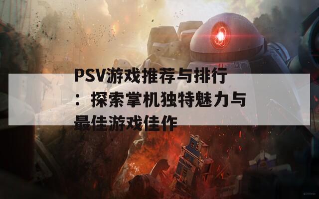 PSV游戏推荐与排行：探索掌机独特魅力与最佳游戏佳作