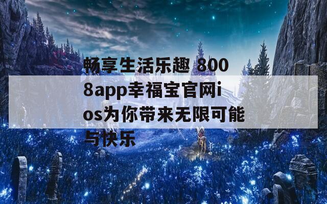 畅享生活乐趣 8008app幸福宝官网ios为你带来无限可能与快乐