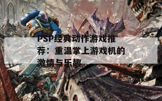 PSP经典动作游戏推荐：重温掌上游戏机的激情与乐趣