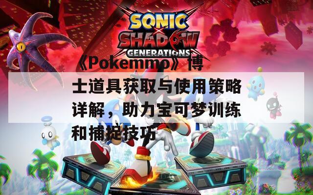 《Pokemmo》博士道具获取与使用策略详解，助力宝可梦训练和捕捉技巧