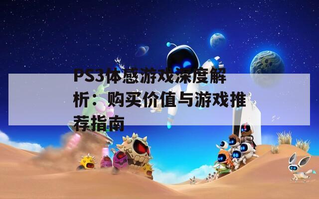 PS3体感游戏深度解析：购买价值与游戏推荐指南