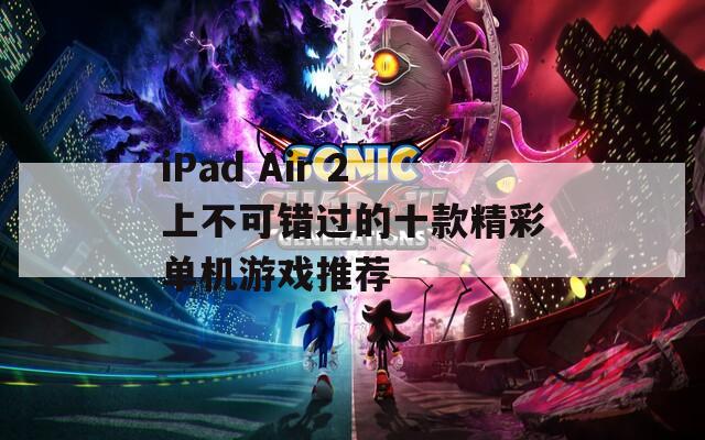 iPad Air 2上不可错过的十款精彩单机游戏推荐