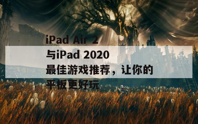 iPad Air 2与iPad 2020最佳游戏推荐，让你的平板更好玩