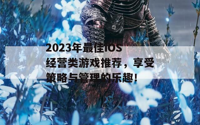 2023年最佳iOS经营类游戏推荐，享受策略与管理的乐趣！