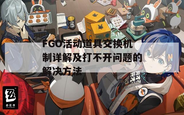 FGO活动道具交换机制详解及打不开问题的解决方法