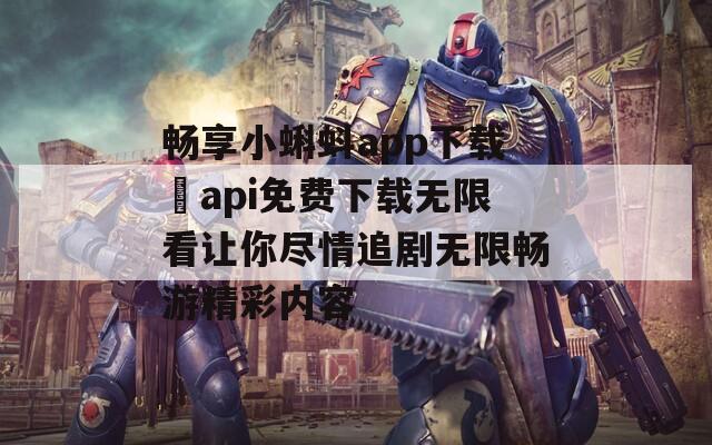 畅享小蝌蚪app下载汅api免费下载无限看让你尽情追剧无限畅游精彩内容