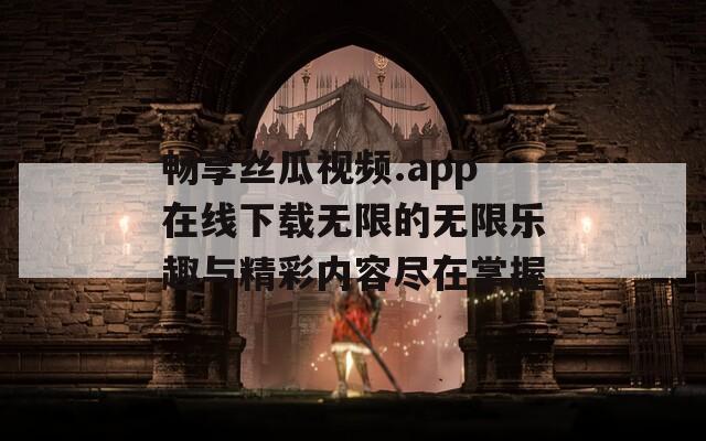 畅享丝瓜视频.app在线下载无限的无限乐趣与精彩内容尽在掌握