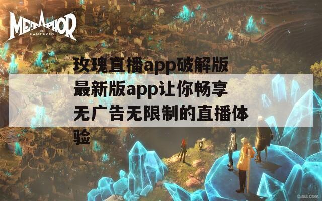 玫瑰直播app破解版最新版app让你畅享无广告无限制的直播体验