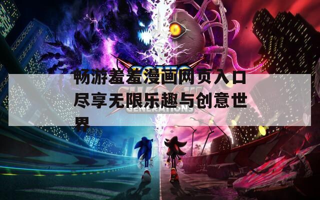 畅游羞羞漫画网页入口尽享无限乐趣与创意世界