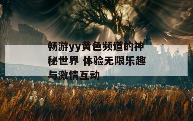 畅游yy黄色频道的神秘世界 体验无限乐趣与激情互动