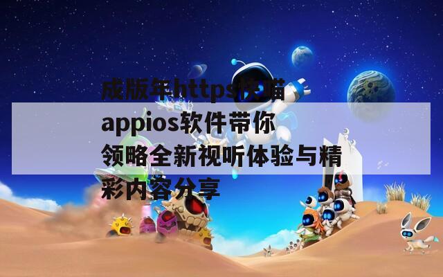 成版年https快喵appios软件带你领略全新视听体验与精彩内容分享