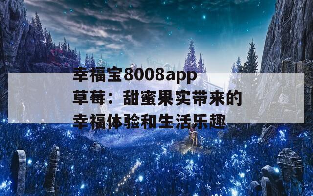 幸福宝8008app草莓：甜蜜果实带来的幸福体验和生活乐趣