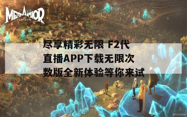 尽享精彩无限 F2代直播APP下载无限次数版全新体验等你来试