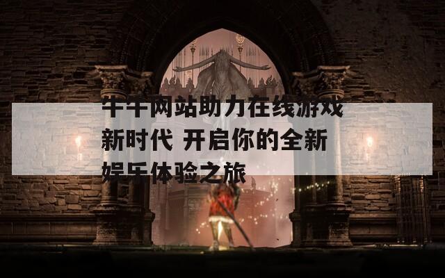 牛牛网站助力在线游戏新时代 开启你的全新娱乐体验之旅