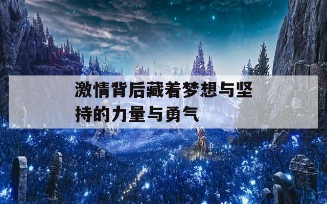 激情背后藏着梦想与坚持的力量与勇气