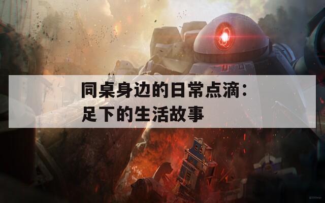 同桌身边的日常点滴：足下的生活故事