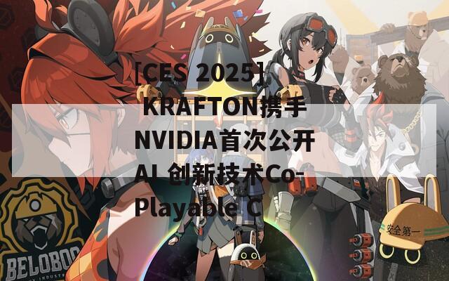 [CES 2025] KRAFTON携手NVIDIA首次公开AI 创新技术Co-Playable C