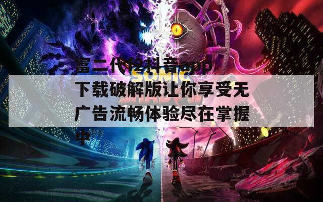 富二代f2抖音app下载破解版让你享受无广告流畅体验尽在掌握中