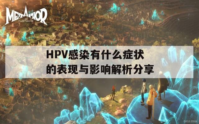 HPV感染有什么症状的表现与影响解析分享