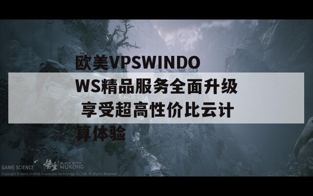 欧美VPSWINDOWS精品服务全面升级 享受超高性价比云计算体验