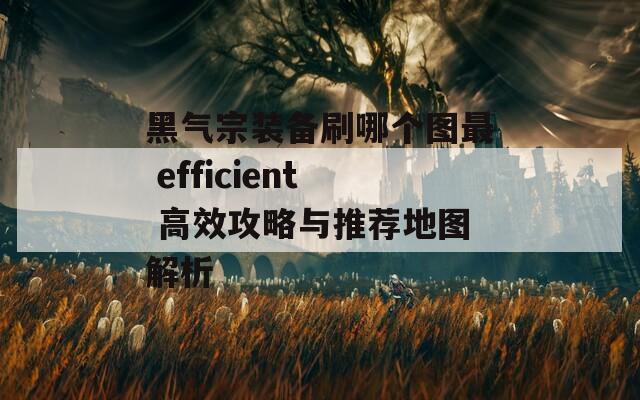 黑气宗装备刷哪个图最 efficient 高效攻略与推荐地图解析