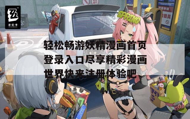 轻松畅游妖精漫画首页登录入口尽享精彩漫画世界快来注册体验吧