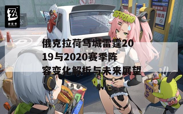 俄克拉荷马城雷霆2019与2020赛季阵容变化解析与未来展望